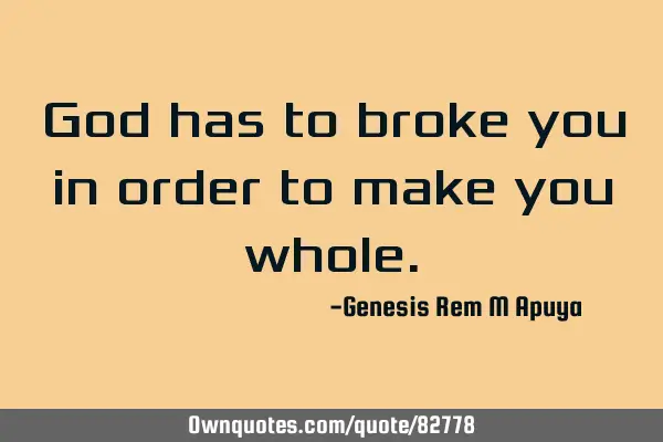 God has to broke you in order to make you