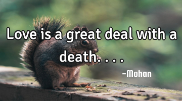 Love is a great deal with a death....