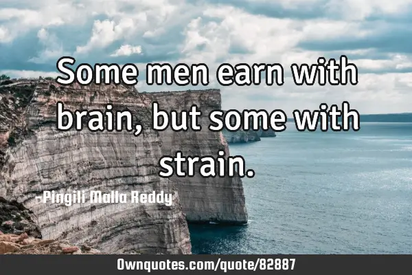 Some men earn with brain, but some with