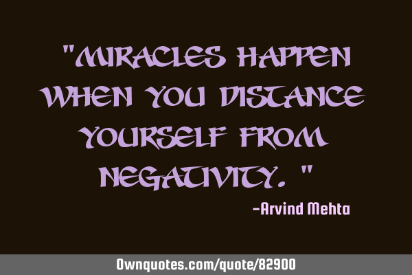 "Miracles happen when you distance yourself from negativity."