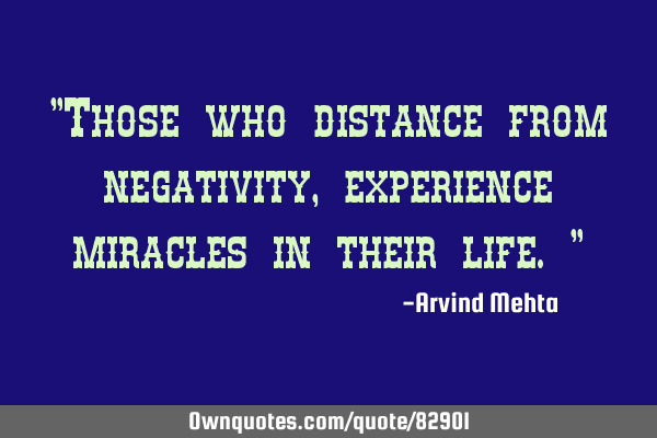 "Those who distance from negativity, experience miracles in their life."