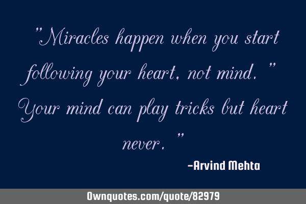 "Miracles happen when you start following your heart, not mind." Your mind can play tricks but