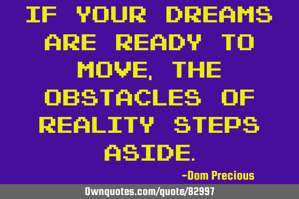 If your Dreams are ready to move, The obstacles of Reality steps