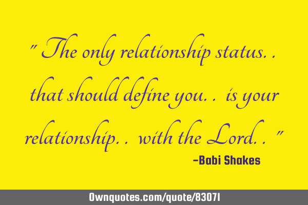 " The only relationship status.. that should define you.. is your relationship.. with the Lord.. "