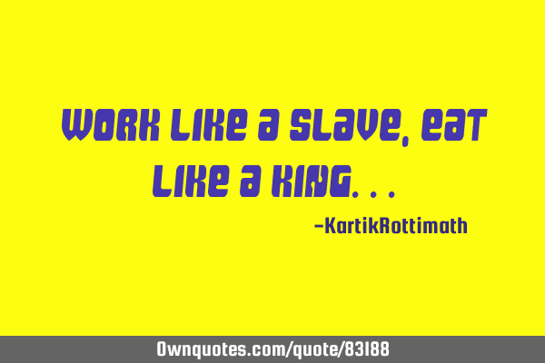 Work like a Slave, Eat like a K