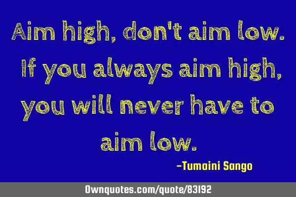 Aim high, don