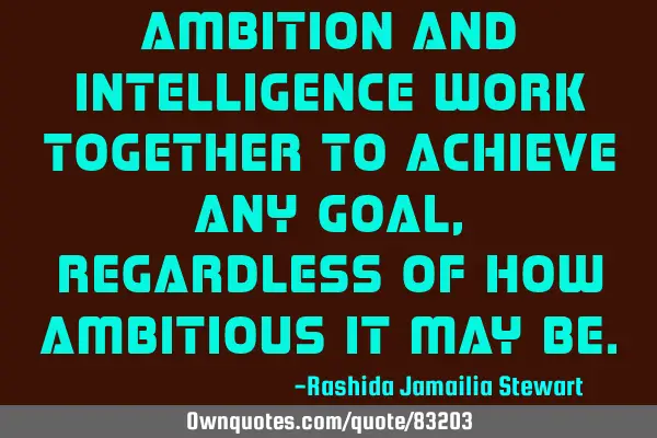 Ambition and Intelligence work together to achieve any goal, regardless of how ambitious it may