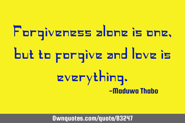 Forgiveness alone is one, but to forgive and love is