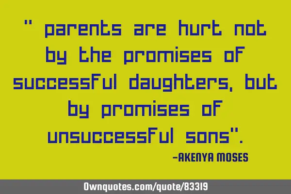 " parents are hurt not by the promises of successful daughters,but by promises of unsuccessful sons"