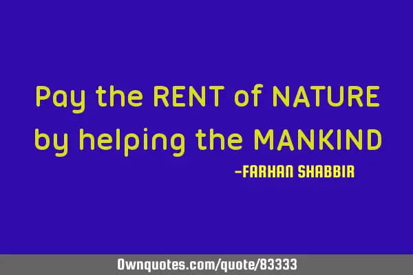 Pay the RENT of NATURE by helping the MANKIND
