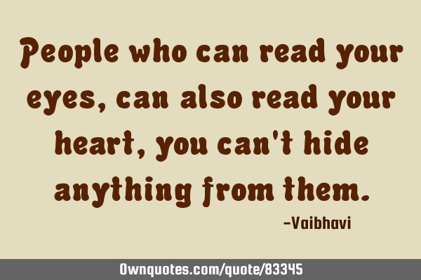 People who can read your eyes, can also read your heart , you can