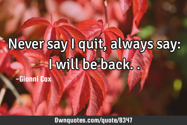 Never say I quit, always say: I will be