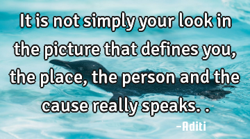 It is not simply your look in the picture that defines you, the place, the person and the cause