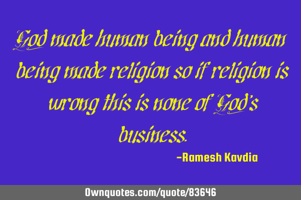 God made human being and human being made religion so if religion is wrong this is none of God