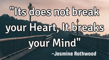 "Its does not break your Heart, It breaks your Mind"