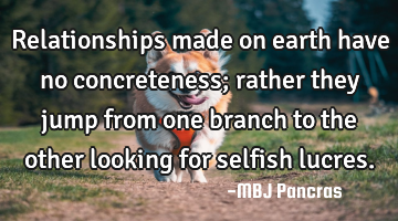 Relationships made on earth have no concreteness; rather they jump from one branch to the other