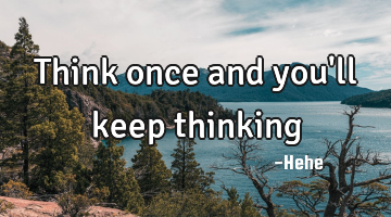 Think once and you