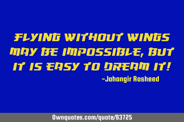 Flying without wings may be impossible, but it is easy to dream it!