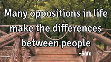 Many oppositions in life make the differences between people