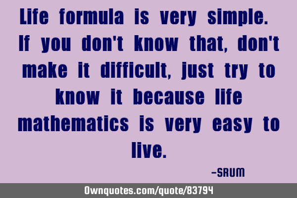 Life formula is very simple. If you don