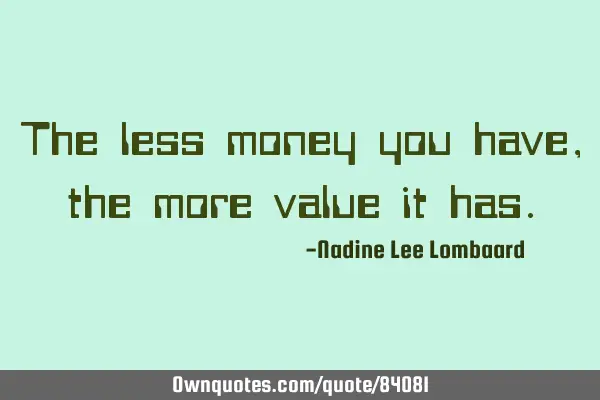 The less money you have,the more value it