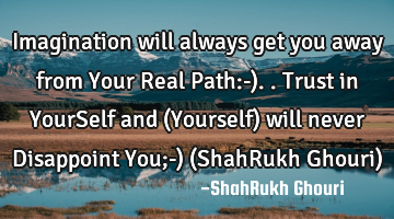 Imagination will always get you away from Your Real Path:-)..Trust in YourSelf and (Yourself) will