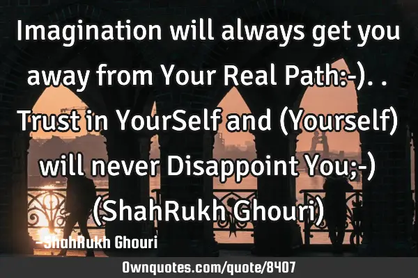 Imagination will always get you away from Your Real Path:-)..Trust in YourSelf and (Yourself) will
