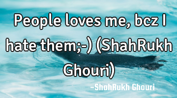 People loves me, bcz i hate them;-) (ShahRukh Ghouri)