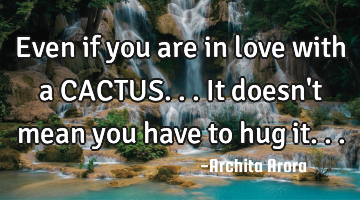 Even if you are in love with a CACTUS... It doesn