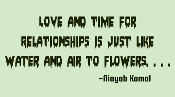 Love and time for Relationships is just like Water and Air to F