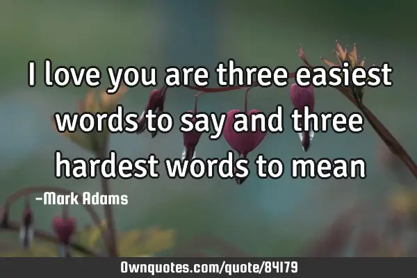 i-love-you-are-three-easiest-words-to-say-and-three-hardest-ownquotes