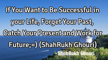 If You Want to Be Successful in your Life, Forget Your Past,Catch Your Present and Work for Future;=