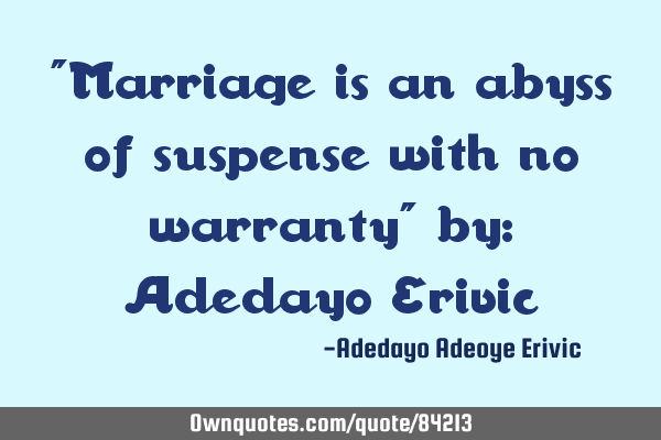 "Marriage is an abyss of suspense with no warranty" by: Adedayo E
