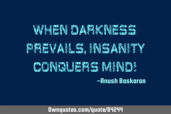 When Darkness Prevails, Insanity conquers mind!
