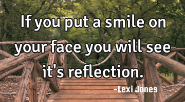 If you put a smile on your face you will see it