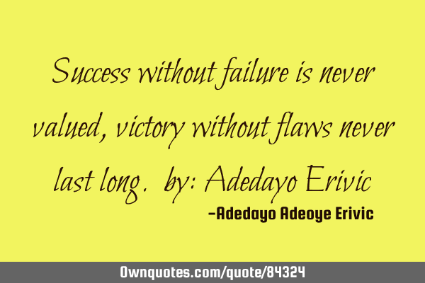 Success without failure is never valued, victory without flaws never last long. by: Adedayo E