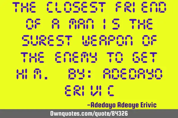The closest friend of a man is the surest weapon of the enemy to get him. by: Adedayo E