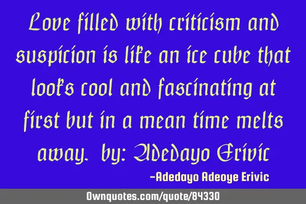 Love filled with criticism and suspicion is like an ice cube that looks cool and fascinating at