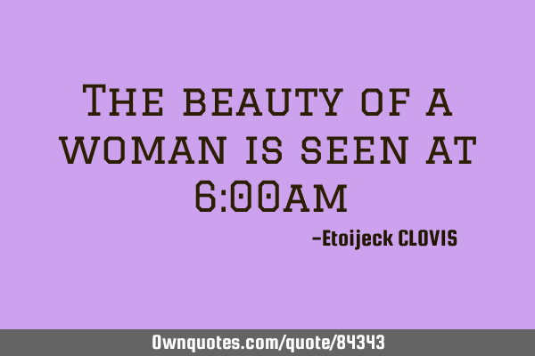 The beauty of a woman is seen at 6:00