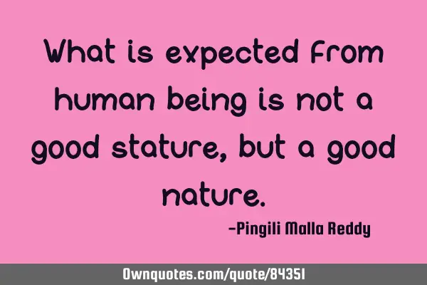 What is expected from human being is not a good stature, but a good