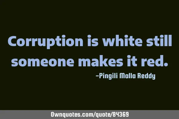 Corruption is white still someone makes it