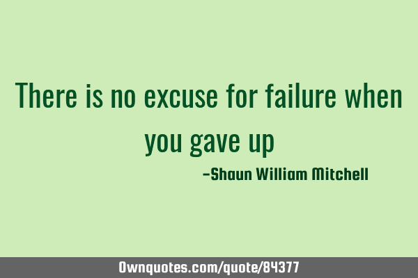 There is no excuse for failure when you gave