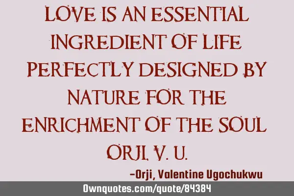 Love is an essential ingredient of life; perfectly designed by nature for the enrichment of the