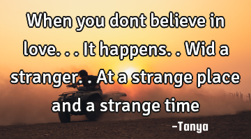 When you dont believe in love...it happens..wid a stranger..at a strange place and a strange time