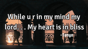 While u r in my mind my lord...my heart is in bliss