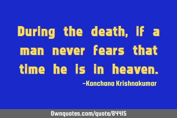 During the death, if a man never fears that time he is in
