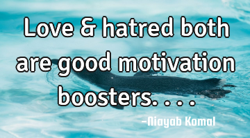 Love & hatred both are good motivation boosters....