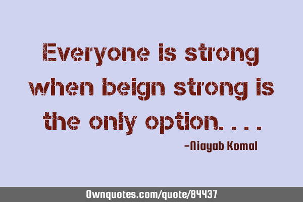 Everyone is strong when beign strong is the only