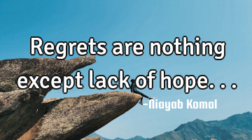 Regrets are nothing except lack of hope...