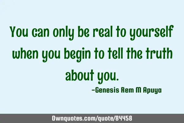 You can only be real to yourself when you begin to tell the truth about